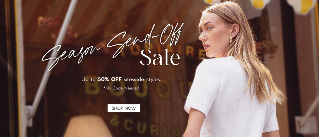 H: Season Send-Off Sale  SH: Up to 50% OFF sitewide styles.  *No Code Needed  CTA: SHOP NOW