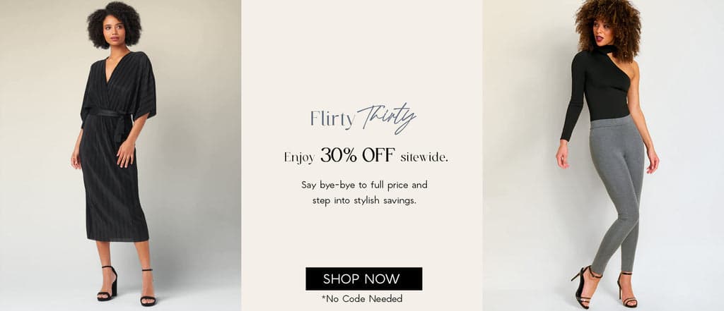 H: Flirty Thirty Savings Event  SH: Enjoy 30% OFF sitewide.  Say bye-bye to full price and step into stylish savings.   CTA: SHOP NOW  *No Code Needed