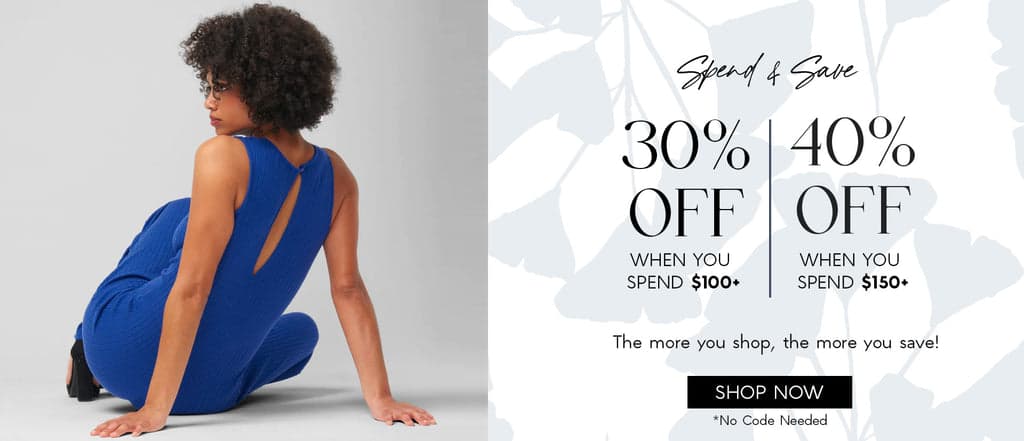 H: Spend & Save   SH: The more you shop, the more you save!  30% OFF when you spend $100+  +  40% OFF when you spend $150+  CTA: SHOP NOW  *No Code Needed
