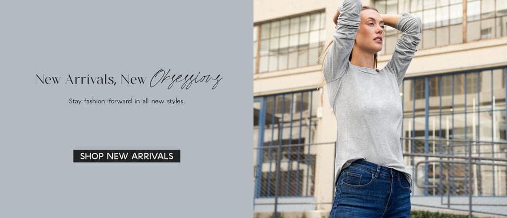 HERO IMAGE: NEW ARRIVALS  H: New Arrivals, New Obsessions  SH: Stay fashion-forward in all new styles.   CTA: SHOP NEW ARRIVALS